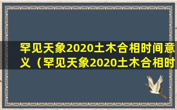 罕见天象2020土木合相时间意义（罕见天象2020土木合相时间意义分析）