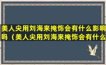 美人尖用刘海来掩饰会有什么影响吗（美人尖用刘海来掩饰会有什么影响吗女生）