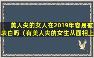 美人尖的女人在2019年容易被表白吗（有美人尖的女生从面相上来说好吗）