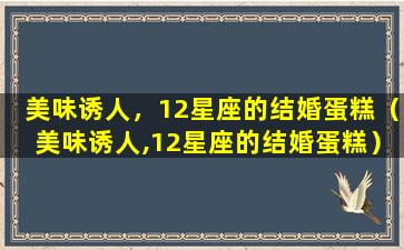 美味诱人，12星座的结婚蛋糕（美味诱人,12星座的结婚蛋糕）