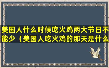 美国人什么时候吃火鸡两大节日不能少（美国人吃火鸡的那天是什么节日）