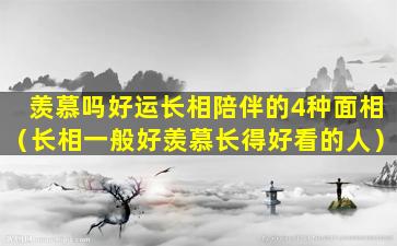 羡慕吗好运长相陪伴的4种面相（长相一般好羡慕长得好看的人）