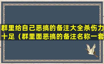 群里给自己恶搞的备注大全杀伤力十足（群里面恶搞的备注名称一套）