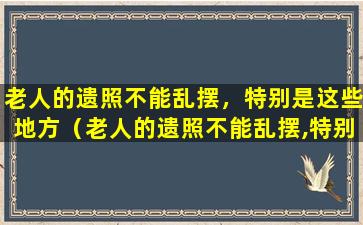 老人的遗照不能乱摆，特别是这些地方（老人的遗照不能乱摆,特别是这些地方）