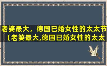 老婆最大，德国已婚女性的太太节（老婆最大,德国已婚女性的太太节）