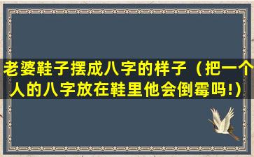 老婆鞋子摆成八字的样子（把一个人的八字放在鞋里他会倒霉吗!）