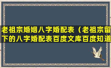 老祖宗婚姻八字婚配表（老祖宗留下的八字婚配表百度文库百度知道）