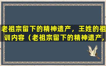 老祖宗留下的精神遗产，王姓的祖训内容（老祖宗留下的精神遗产,王姓的祖训内容是什么）