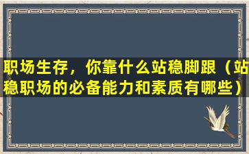 职场生存，你靠什么站稳脚跟（站稳职场的必备能力和素质有哪些）