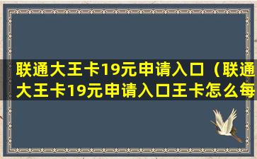 联通大王卡19元申请入口（联通大王卡19元申请入口王卡怎么每天都扣钱）