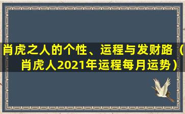 肖虎之人的个性、运程与发财路（肖虎人2021年运程每月运势）