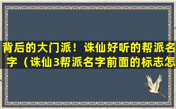 背后的大门派！诛仙好听的帮派名字（诛仙3帮派名字前面的标志怎么来的）