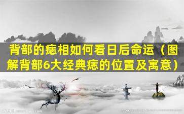 背部的痣相如何看日后命运（图解背部6大经典痣的位置及寓意）