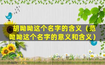 胡呦呦这个名字的含义（范呦呦这个名字的意义和含义）