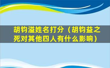 胡钧溢姓名打分（胡钧益之死对其他四人有什么影响）