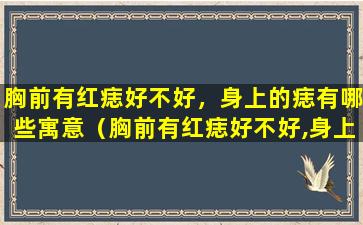 胸前有红痣好不好，身上的痣有哪些寓意（胸前有红痣好不好,身上的痣有哪些寓意）