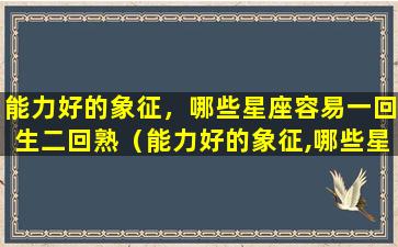 能力好的象征，哪些星座容易一回生二回熟（能力好的象征,哪些星座容易一回生二回熟）