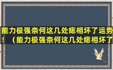 能力极强奈何这几处痣相坏了运势！（能力极强奈何这几处痣相坏了运势!）