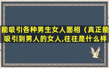 能吸引各种男生女人面相（真正能吸引到男人的女人,往往是什么样的）