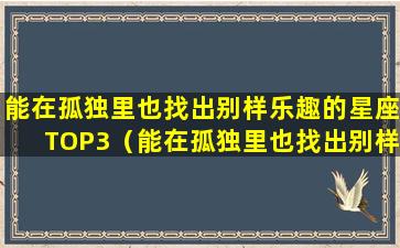 能在孤独里也找出别样乐趣的星座TOP3（能在孤独里也找出别样乐趣的星座top3）