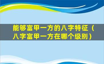 能够富甲一方的八字特征（八字富甲一方在哪个级别）