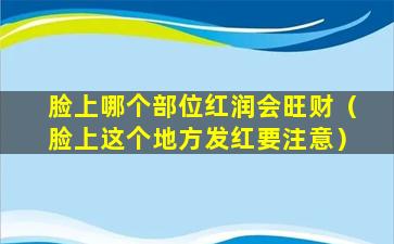 脸上哪个部位红润会旺财（脸上这个地方发红要注意）