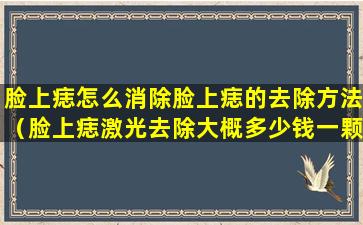 脸上痣怎么消除脸上痣的去除方法（脸上痣激光去除大概多少钱一颗）