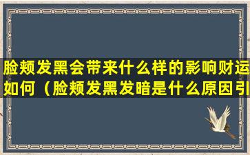 脸颊发黑会带来什么样的影响财运如何（脸颊发黑发暗是什么原因引起的）