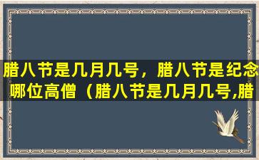 腊八节是几月几号，腊八节是纪念哪位高僧（腊八节是几月几号,腊八节是纪念哪位高僧）