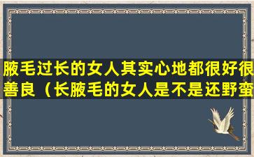 腋毛过长的女人其实心地都很好很善良（长腋毛的女人是不是还野蛮一些）