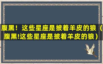 腹黑！这些星座是披着羊皮的狼（腹黑!这些星座是披着羊皮的狼）