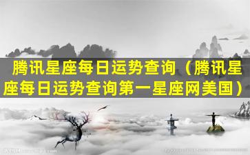 腾讯星座每日运势查询（腾讯星座每日运势查询第一星座网美国）