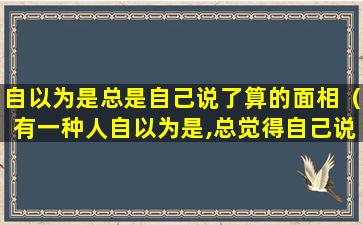 自以为是总是自己说了算的面相（有一种人自以为是,总觉得自己说的是对的）