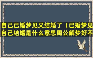 自己已婚梦见又结婚了（已婚梦见自己结婚是什么意思周公解梦好不好）