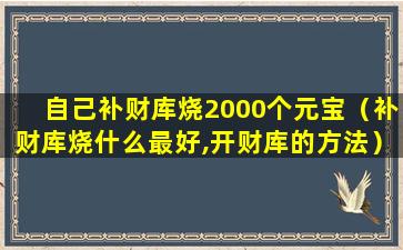 自己补财库烧2000个元宝（补财库烧什么最好,开财库的方法）