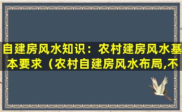 自建房风水知识：农村建房风水基本要求（农村自建房风水布局,不能犯的禁忌你都知道了吗）