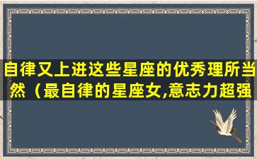 自律又上进这些星座的优秀理所当然（最自律的星座女,意志力超强,一般人学不来）