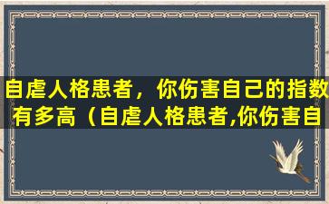 自虐人格患者，你伤害自己的指数有多高（自虐人格患者,你伤害自己的指数有多高）