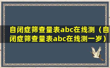 自闭症筛查量表abc在线测（自闭症筛查量表abc在线测一岁）