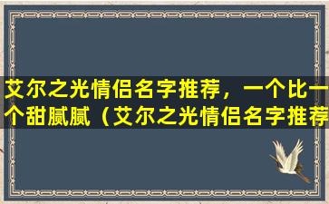 艾尔之光情侣名字推荐，一个比一个甜腻腻（艾尔之光情侣名字推荐,一个比一个甜腻腻）