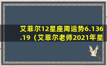 艾菲尔12星座周运势6.136.19（艾菲尔老师2021年星座运势）