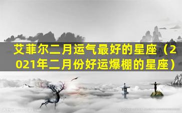 艾菲尔二月运气最好的星座（2021年二月份好运爆棚的星座）