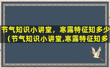 节气知识小讲堂，寒露特征知多少（节气知识小讲堂,寒露特征知多少）