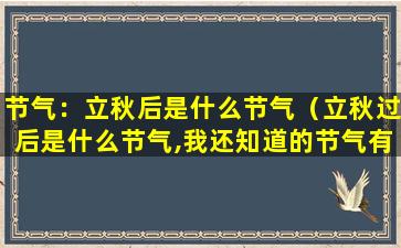 节气：立秋后是什么节气（立秋过后是什么节气,我还知道的节气有）