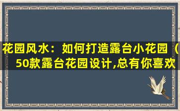 花园风水：如何打造露台小花园（50款露台花园设计,总有你喜欢的）