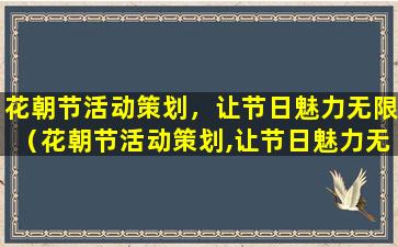 花朝节活动策划，让节日魅力无限（花朝节活动策划,让节日魅力无限）