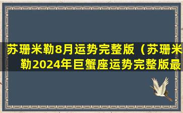 苏珊米勒8月运势完整版（苏珊米勒2024年巨蟹座运势完整版最新）