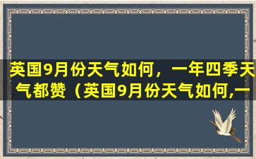 英国9月份天气如何，一年四季天气都赞（英国9月份天气如何,一年四季天气都赞）