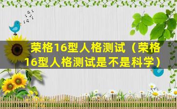 荣格16型人格测试（荣格16型人格测试是不是科学）