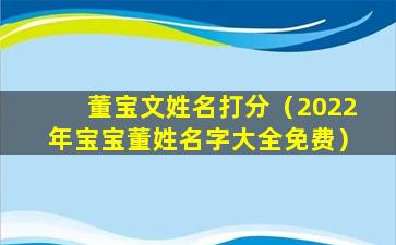 董宝文姓名打分（2022年宝宝董姓名字大全免费）